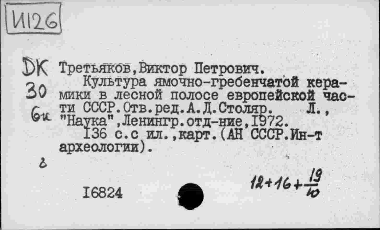 ﻿\\A\1G
Третьяков,Виктор Петрович.
□ Культура ямочно-гребенчатой кера-
00 мики в лесной полосе европейской час-
г ти СССР.Отв.ред.А.Д.Столяр.	Л.,
®х "Наука",Ленингр.отд-ние,1972.
136 с.с ил.,карт.(АН СССР.Ин-т археологии).
і
16824
